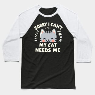 Sorry I Can't My Cat Needs Me Baseball T-Shirt